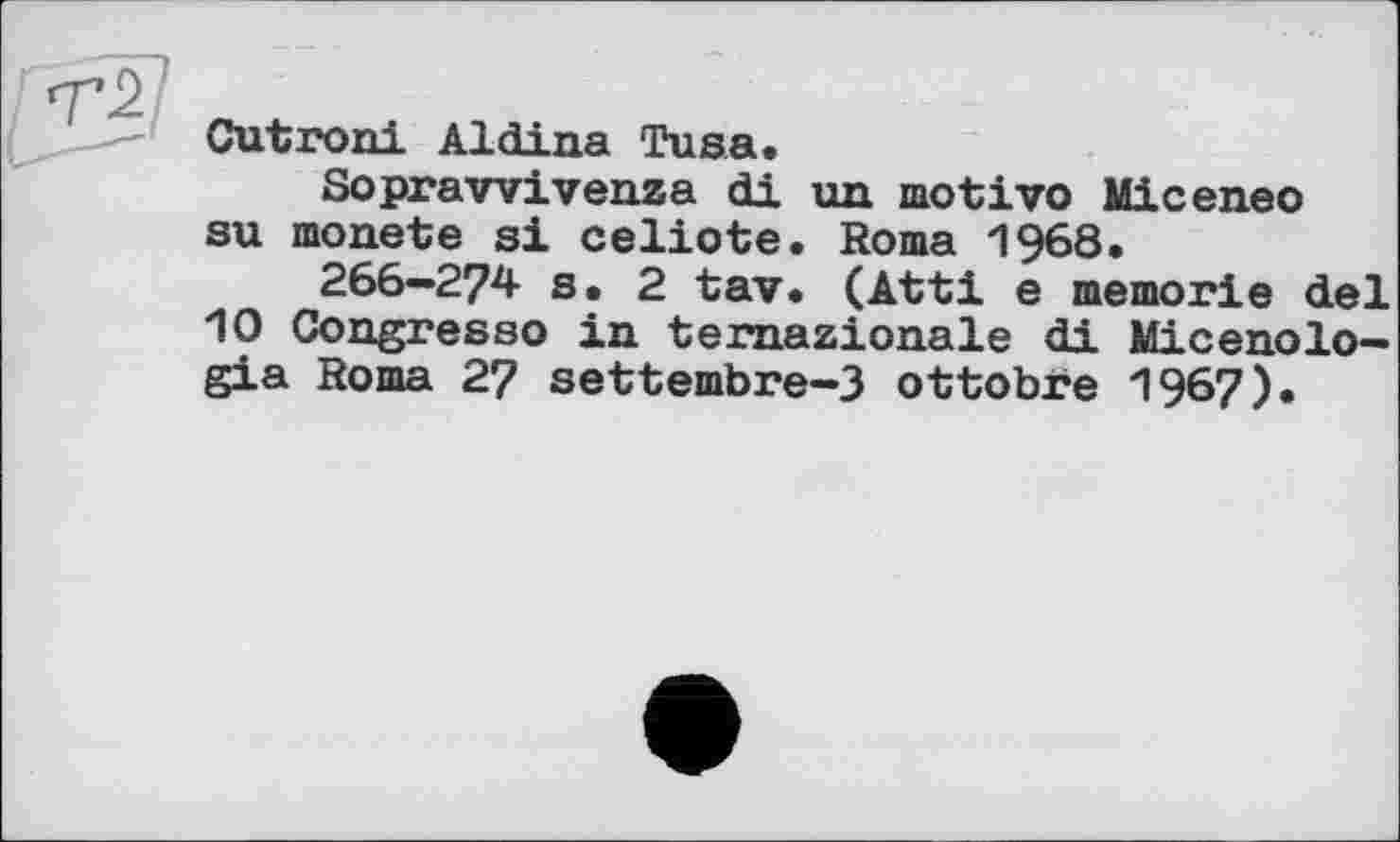 ﻿Cutroni Aldina Tusa.
Soprawivenza di un motivo Miceneo su monete si celiote. Roma 1968.
266-274 s» 2 tav. (Atti e memorie del 10 Congress© in ternazionale di Micenolo-gia Roma 27 settembre-3 ottobre 1967).